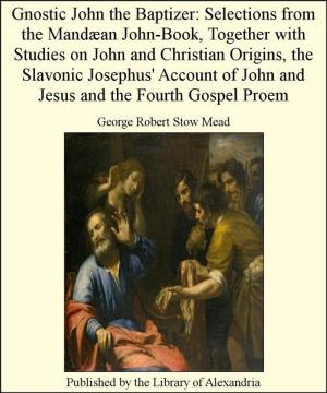 Cover of the book Gnostic John The Baptizer: Selections from The Mandæan John-Book, TogeTher with Studies on John and Christian Origins, The Slavonic Josephus' Account of John and Jesus and The Fourth Gospel Proem by Sir Pelham Grenville Wodehouse