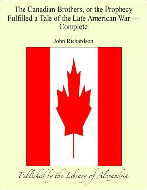 bigCover of the book The Canadian brothers, or The Prophecy Fulfilled a Tale of The Late American War, Complete by 