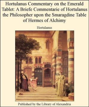 Book cover of Hortulanus Commentary on The Emerald Tablet: A Briefe Commentarie of Hortulanus The Philosopher upon The Smaragdine Table of Hermes of Alchimy