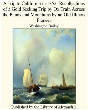 Cover of the book A Trip to California in 1853: Recollections of a Gold Seeking Trip by Ox Train Across the Plains and Mountains by an Old Illinois Pioneer by Capt. Frank H. Shaw