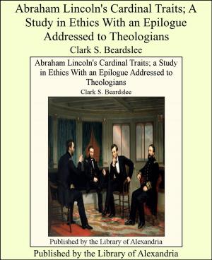 Cover of the book Abraham Lincoln's Cardinal Traits; A Study in Ethics With an Epilogue Addressed to Theologians by Helen O. Belknap