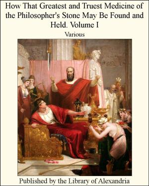 bigCover of the book How That Greatest and Truest Medicine of the Philosopher's Stone May Be Found and Held. Volume I by 