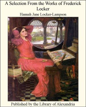 Cover of the book A Selection From the Works of Frederick Locker by Joel Chandler Harris