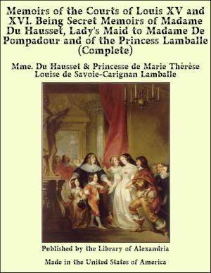 Book cover of Memoirs of The Courts of Louis XV and XVI. Being Secret Memoirs of Madame Du Hausset, Lady's Maid to Madame De Pompadour and of The Princess Lamballe (Complete)