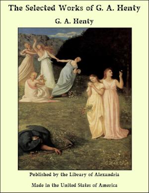 Cover of the book The Selected Works of George Alfred Henty by Alice C. Fletcher