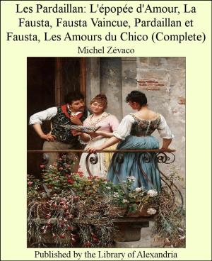 Cover of the book Les Pardaillan: L'épopée d'Amour, La Fausta, Fausta Vaincue, Pardaillan et Fausta, Les Amours du Chico (Complete) by Marjorie Bowen