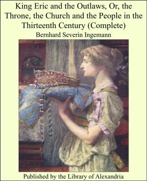 Cover of the book King Eric and The Outlaws, Or, The Throne, The Church and The People in The Thirteenth Century (Complete) by T. F. Thiselton Dyer