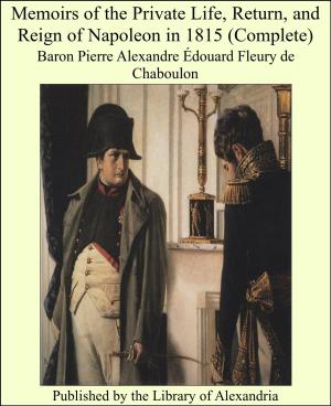 Cover of the book Memoirs of the Private Life, Return, and Reign of Napoleon in 1815 (Complete) by Bayard Veiller, Marvin Hill Dana