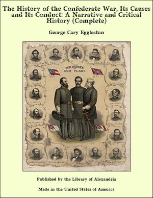 Cover of the book The History of the Confederate War, Its Causes and Its Conduct: A Narrative and Critical History (Complete) by Michael Earls