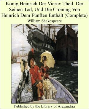 Cover of the book König Heinrich Der Vierte: Theil, Der Seinen Tod, Und Die Crönung Von Heinrich Dem Fünften Enthält (Complete) by Albert Du Casse