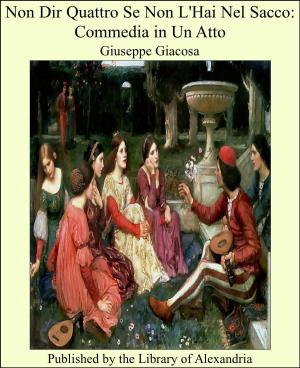 Cover of the book Non Dir Quattro Se Non L'Hai Nel Sacco: Commedia in Un Atto by George William Thomson Omond