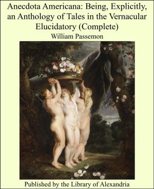 Cover of the book Anecdota Americana: Being, Explicitly, an Anthology of Tales in the Vernacular Elucidatory (Complete) by Francis Marion Crawford