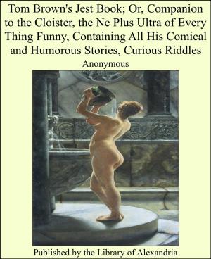 Cover of the book Tom Brown's Jest Book; Or, Companion to the Cloister, the Ne Plus Ultra of Every Thing Funny, Containing All His Comical and Humorous Stories, Curious Riddles by Alfred Russel Wallace