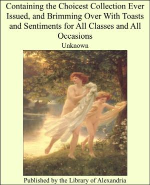 Cover of the book Containing the Choicest Collection Ever Issued, and Brimming Over With Toasts and Sentiments for All Classes and All Occasions by Sarah Ash