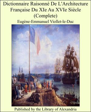 Cover of the book Dictionnaire Raisonné De L'Architecture Française Du XIe Au XVIe Siècle (Complete) by George Manville Fenn