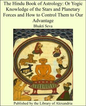 bigCover of the book The Hindu Book of Astrology: Or Yogic Knowledge of the Stars and Planetary Forces and How to Control Them to Our Advantage by 