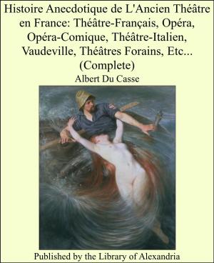 Cover of the book Histoire Anecdotique de L'Ancien Théâtre en France: Théâtre-Français, Opéra, Opéra-Comique, Théâtre-Italien, Vaudeville, Théâtres Forains, Etc... (Complete) by St. Chrysostom