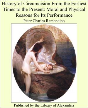 Cover of the book History of Circumcision From the Earliest Times to the Present: Moral and Physical Reasons for Its Performance by Reuben Post Halleck