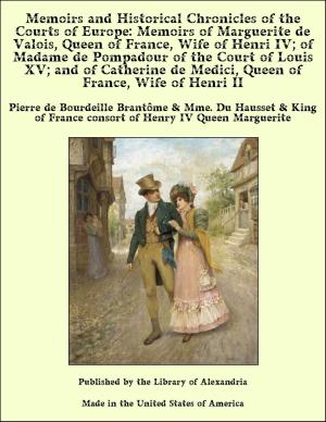Cover of the book Memoirs and Historical Chronicles of the Courts of Europe: Memoirs of Marguerite de Valois, Queen of France, Wife of Henri IV; of Madame de Pompadour of the Court of Louis XV; and of Catherine de Medici, Queen of France, Wife of Henri II by Marquis de Sade