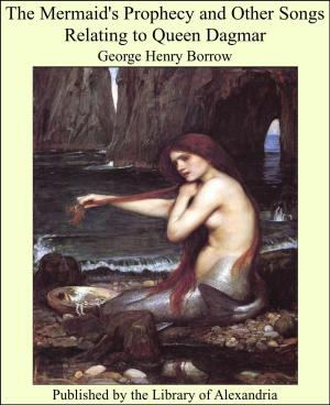 Cover of the book The Mermaid's Prophecy and Other Songs Relating to Queen Dagmar by Justin Harvey Smith