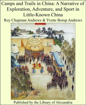 Book cover of Camps and Trails in China: A Narrative of Exploration, Adventure, and Sport in Little-Known China