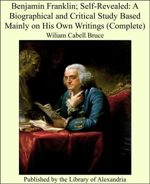 Cover of the book Benjamin Franklin; Self-Revealed: A Biographical and Critical Study Based Mainly on His Own Writings (Complete) by José María de Pereda