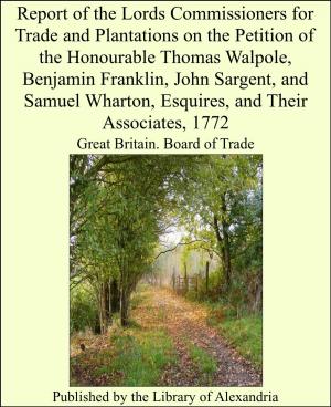 bigCover of the book Report of the Lords Commissioners for Trade and Plantations on the Petition of the Honourable Thomas Walpole, Benjamin Franklin, John Sargent, and Samuel Wharton, Esquires, and Their Associates, 1772 by 