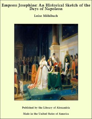 Cover of the book Empress Josephine: An Historical Sketch of the Days of Napoleon by Luise Mühlbach