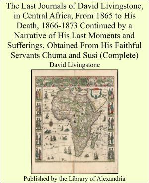 Cover of the book The Last Journals of David Livingstone, in Central Africa, From 1865 to His Death, 1866-1873 Continued by a Narrative of His Last Moments and Sufferings, Obtained From His Faithful Servants Chuma and Susi (Complete) by Guy Didelez