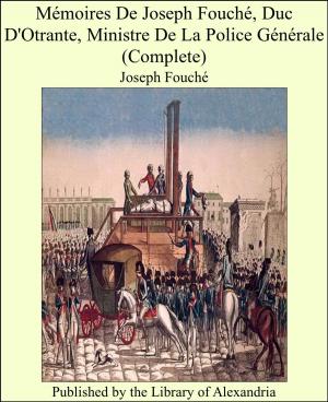 Cover of the book Mémoires De Joseph Fouché, Duc D'Otrante, Ministre De La Police Générale (Complete) by Charles George Harper