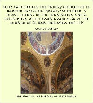 Cover of the book Bell's Cathedrals: The Priory Church of St. Bartholomew-the-Great, Smithfield. A Short History of the Foundation and a Description of the Fabric and also of the Church of St. Bartholomew-the-Less by Henry Vizetelly
