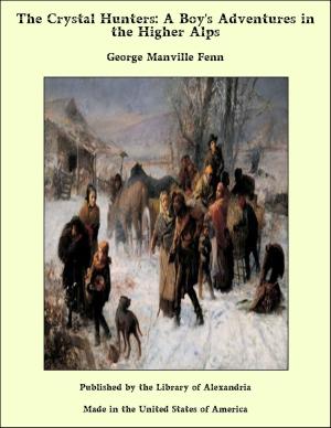 Cover of the book The Crystal Hunters: A Boy's Adventures in the Higher Alps by Benjamin Leopold Farjeon