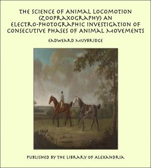 Book cover of The Science of Animal Locomotion (Zoopraxography) An Electro-Photographic Investigation of Consecutive Phases of Animal Movements