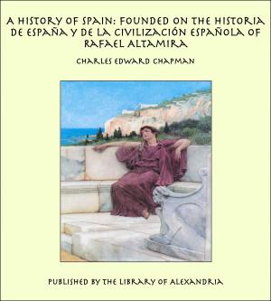 Cover of the book A History of Spain: Founded on the Historia de España y de la Civilización Española of Rafael Altamira by Dorothy Menpes