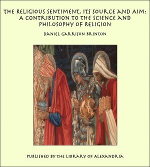 bigCover of the book The Religious Sentiment, Its Source and Aim: A Contribution to the Science and Philosophy of Religion by 