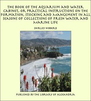Cover of the book The Book of the Aquarium and Water Cabinet, or Practical Instructions on the Formation, Stocking and Mangement in all Seasons of Collections of Fresh Water and Marine Life by William Andrews