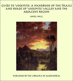 Cover of the book Guide to Yosemite: A Handbook of the Trails and Roads of Yosemite Valley and the Adjacent Region by Ida Pfeiffer