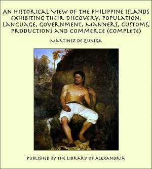 Cover of the book An Historical View of the Philippine Islands Exhibiting Their Discovery, Population, Language, Government, Manners, Customs, Productions and Commerce (Complete) by Bertrand Edward Dawson Dawson