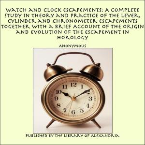 Cover of the book Watch and Clock Escapements: A Complete Study in Theory and Practice of the Lever, Cylinder and Chronometer Escapements Together with a Brief Account of the Origin and Evolution of the Escapement in Horology by J. L. Underwood