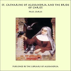 Cover of the book St. Catharine of Alexandria and the Bride of Christ by Archibald Henry Grimke