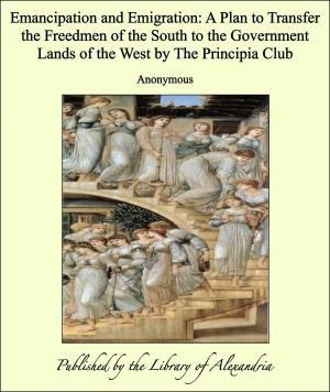 Cover of the book Emancipation and Emigration: A Plan to Transfer the Freedmen of the South to the Government Lands of the West by The Principia Club by James Francis Thierry