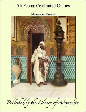 Cover of the book Ali Pacha: Celebrated Crimes by vicomte de François-René Chateaubriand & Alexander Teixeira de Mattos