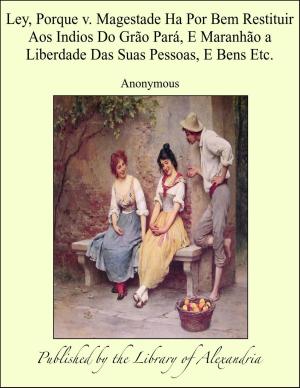 Cover of the book Ley, Porque v. Magestade Ha Por Bem Restituir Aos Indios Do Grão Pará, E Maranhão a Liberdade Das Suas Pessoas, E Bens Etc. by Mrs. Woods Baker