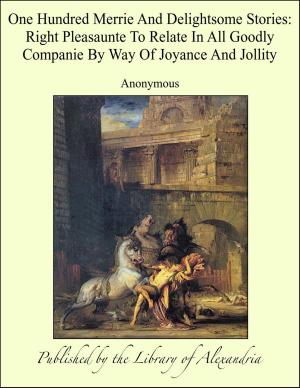 Cover of the book One Hundred Merrie And Delightsome Stories: Right Pleasaunte To Relate In All Goodly Companie By Way Of Joyance And Jollity by Marceline Desbordes-Valmore