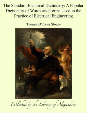 Cover of the book The Standard Electrical Dictionary: A Popular Dictionary of Words and Terms Used in the Practice of Electrical Engineering by Robert Greene