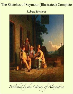 Cover of the book The Sketches of Seymour (Illustrated) Complete by Robert William Chambers