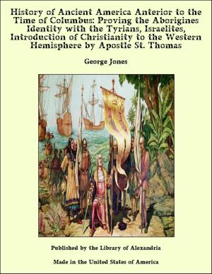 Cover of the book The History of Ancient America, Anterior to the Time of Columbus Proving the Identity of the Aborigines with the Tyrians and Israelites and the Introduction of Christianity into the Western Hemisphere by The Apostle St. Thomas by Cecil B. Hartley