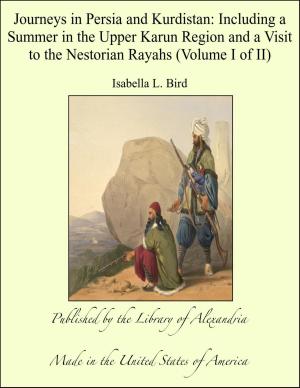 Cover of the book Journeys in Persia and Kurdistan: Including a Summer in the Upper Karun Region and a Visit to the Nestorian Rayahs (Volume I of II) by John McElroy