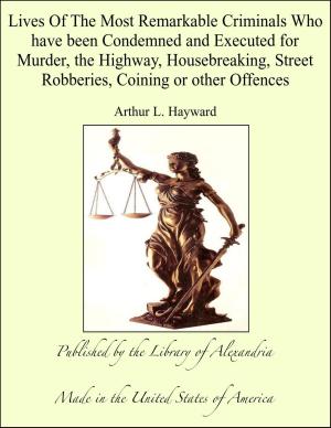 Cover of the book Lives of The Most Remarkable Criminals Who have been Condemned and Executed for Murder, the Highway, Housebreaking, Street Robberies, Coining or other Offences by Upton Sinclair