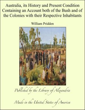 Cover of the book Australia, its History and Present Condition Containing an Account both of the Bush and of the Colonies with their Respective Inhabitants by Riley McKissack
